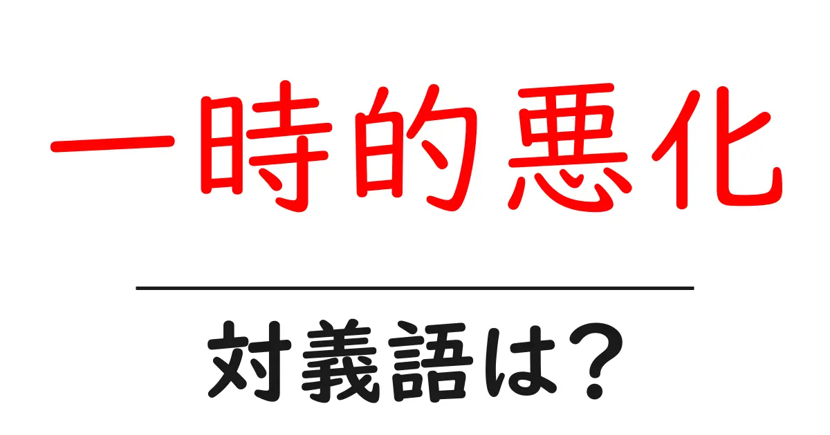 一時的悪化の対義語・反対語を使用例を交えて分かりやすく解説！