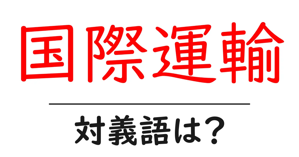 国際運輸の対義語・反対語を使用例を交えて分かりやすく解説!