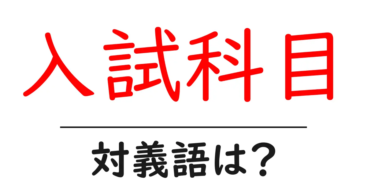 入試科目の対義語・反対語を使用例を交えて分かりやすく解説！