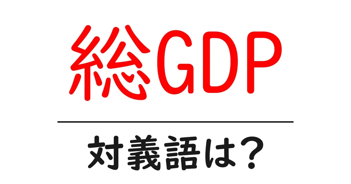 総GDPの対義語・反対語を使用例を交えて分かりやすく解説!