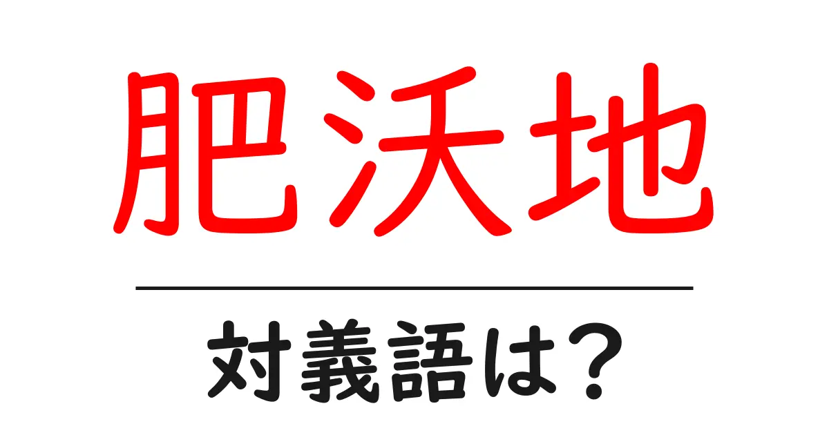 肥沃地の対義語・反対語を使用例を交えて分かりやすく解説!
