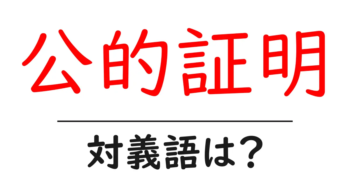 公的証明の対義語・反対語を使用例を交えて分かりやすく解説!