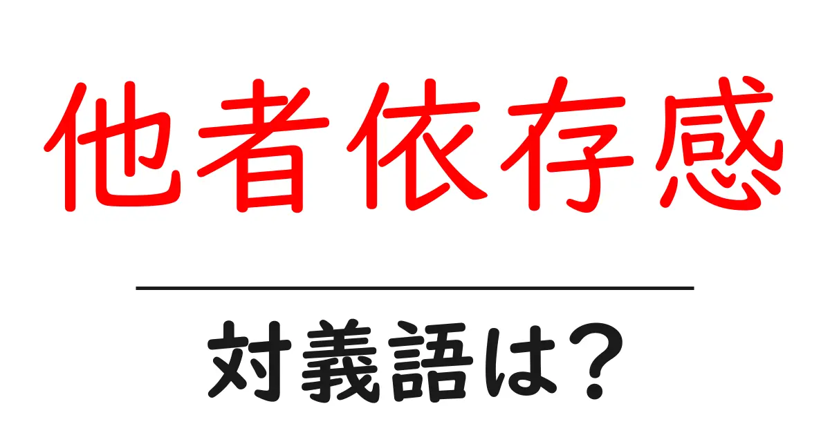 他者依存感の対義語・反対語を使用例を交えて分かりやすく解説!