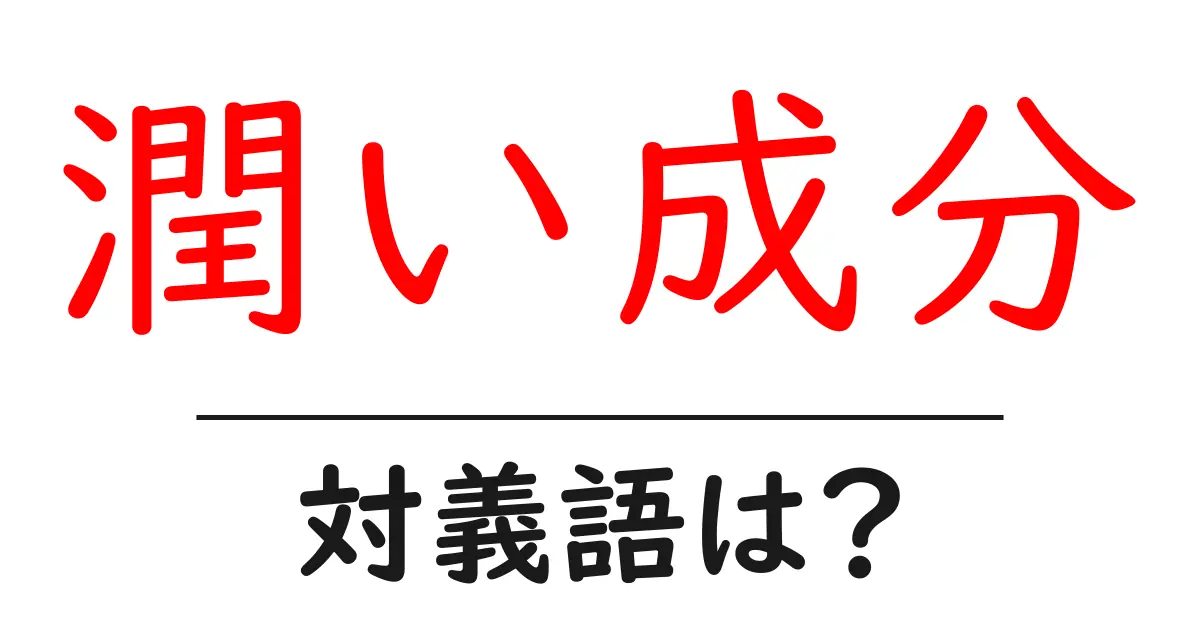 潤い成分の対義語・反対語を使用例を交えて分かりやすく解説!