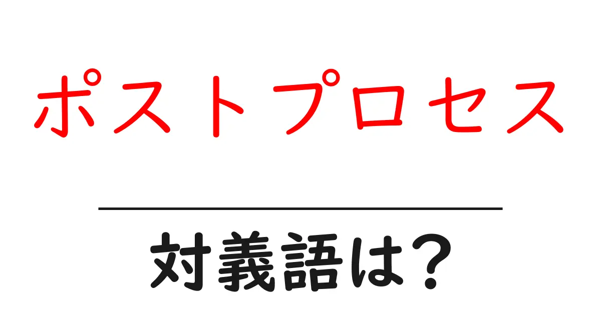 ポストプロセスの対義語・反対語を使用例を交えて分かりやすく解説!