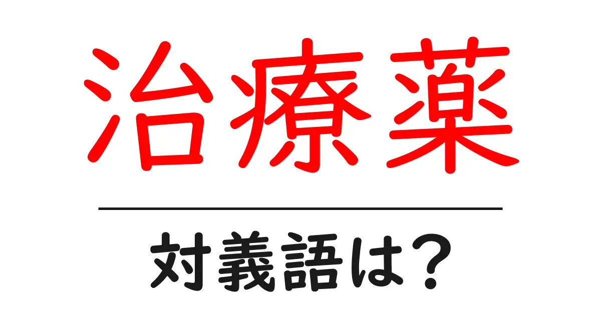 治療薬の対義語・反対語を使用例を交えて分かりやすく解説!