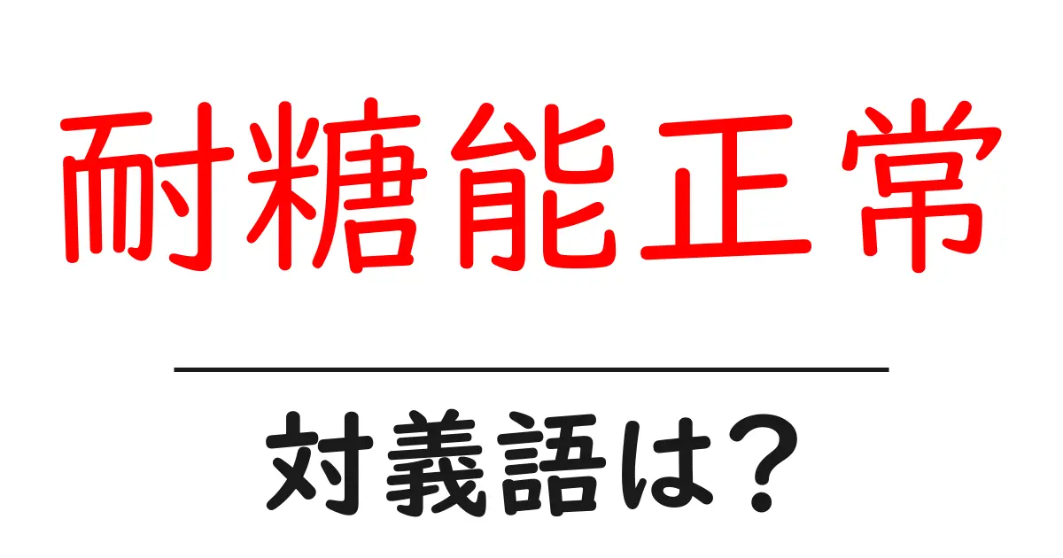 耐糖能正常の対義語・反対語を使用例を交えて分かりやすく解説!