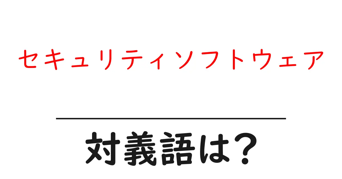 セキュリティソフトウェアの対義語・反対語を使用例を交えて分かりやすく解説！