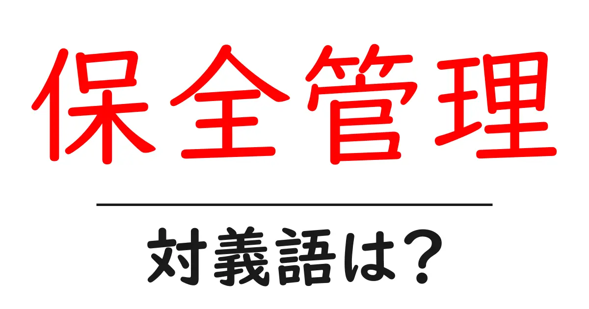 保全管理の対義語・反対語を使用例を交えて分かりやすく解説!