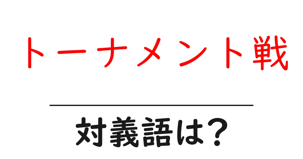 トーナメント戦の対義語・反対語を使用例を交えて分かりやすく解説!