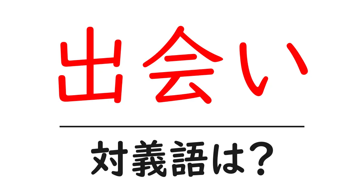 出会いの対義語・反対語を使用例を交えて分かりやすく解説!