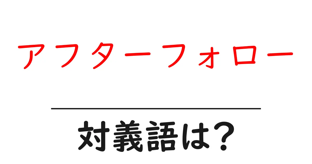 アフターフォローの対義語・反対語を使用例を交えて分かりやすく解説!