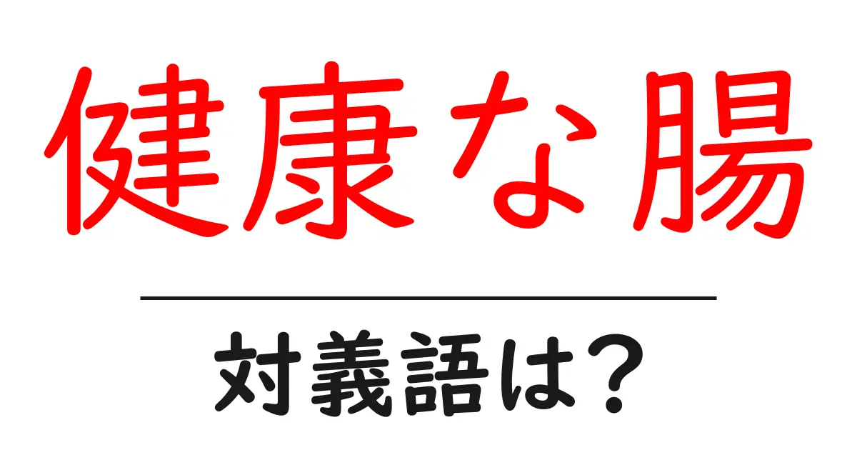 健康な腸の対義語・反対語を使用例を交えて分かりやすく解説!