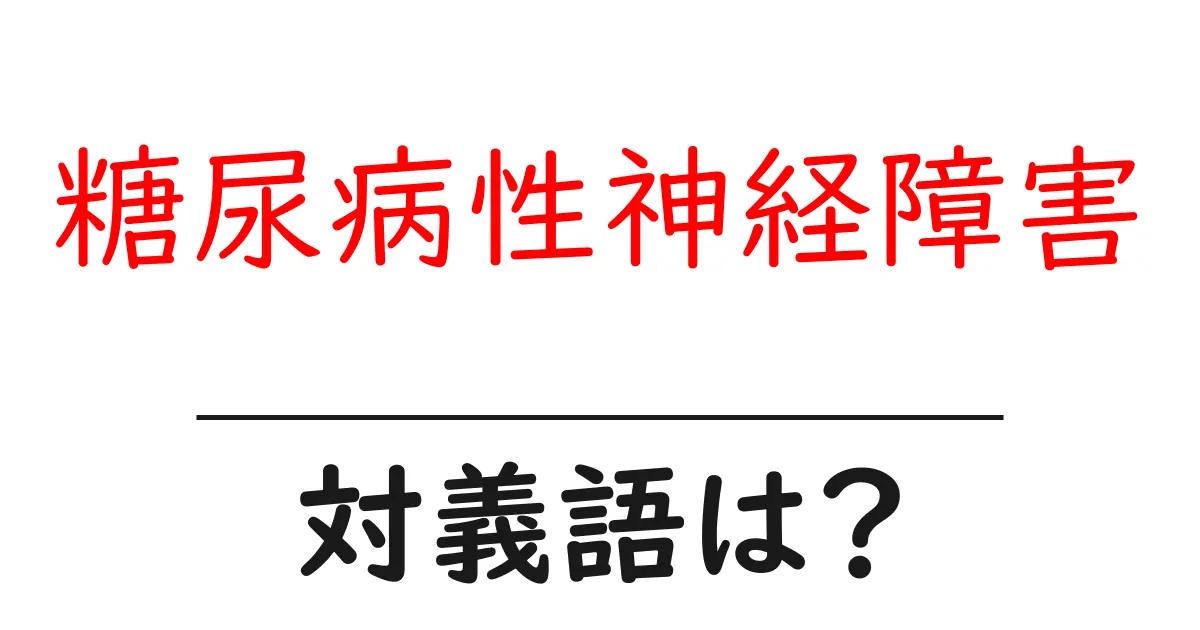 糖尿病性神経障害の対義語・反対語を使用例を交えて分かりやすく解説！