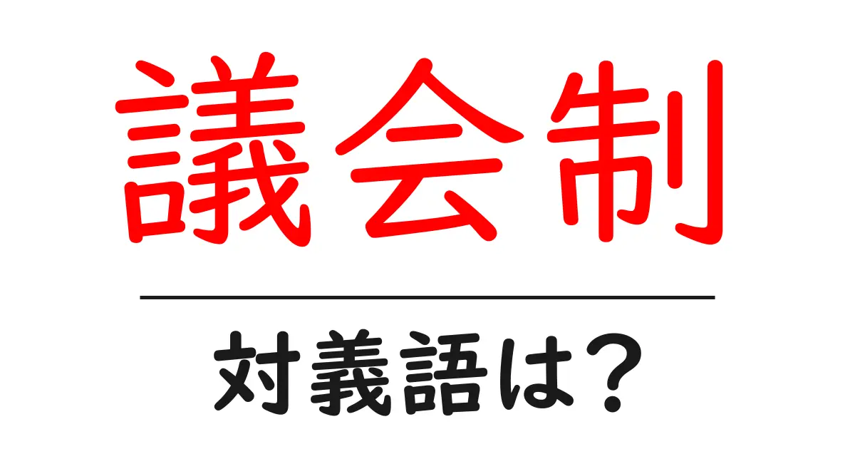 議会制の対義語・反対語を使用例を交えて分かりやすく解説！
