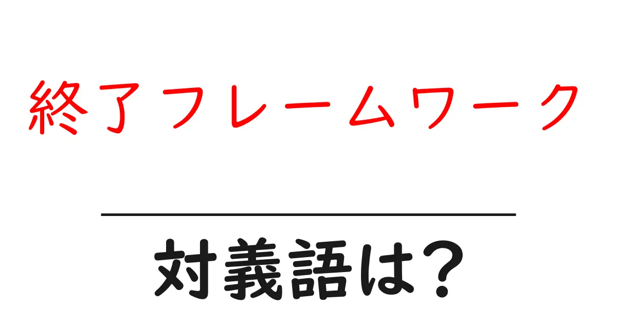 終了フレームワークの対義語・反対語を使用例を交えて分かりやすく解説！