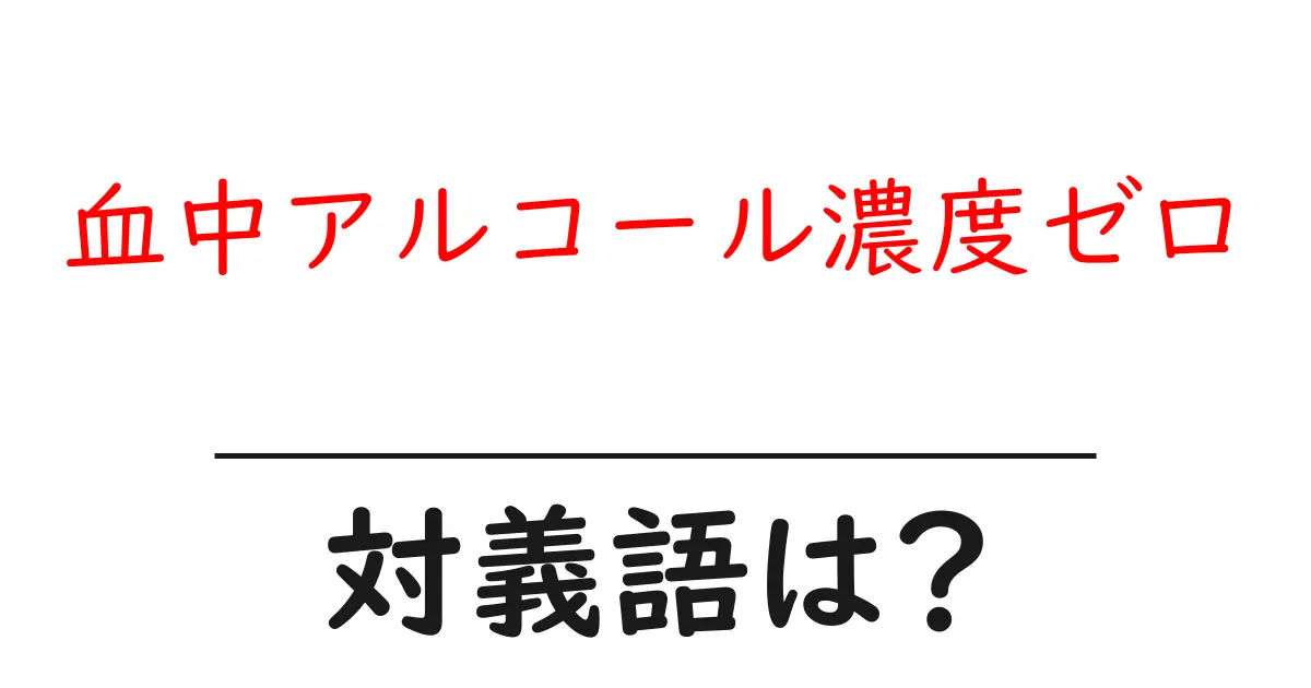 血中アルコール濃度ゼロの対義語・反対語を使用例を交えて分かりやすく解説!