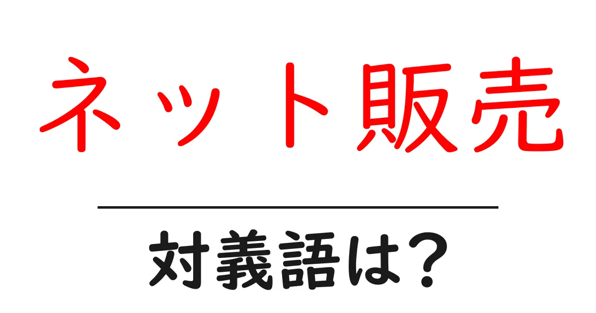 ネット販売の対義語・反対語を使用例を交えて分かりやすく解説!