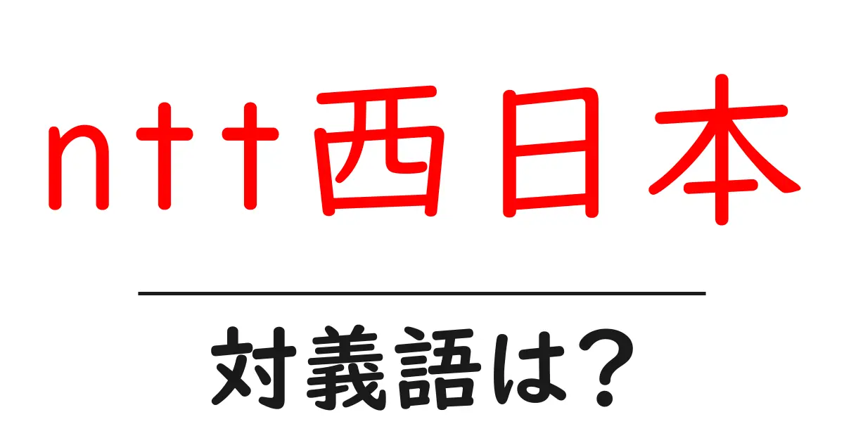 ntt西日本の対義語・反対語を使用例を交えて分かりやすく解説!