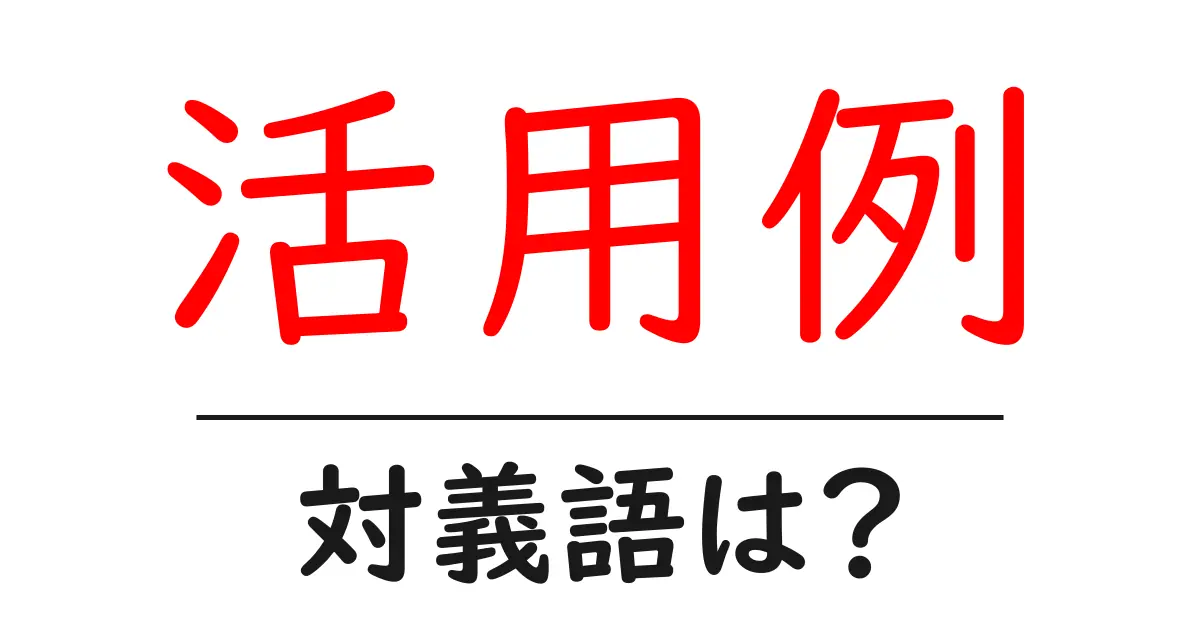 活用例の対義語・反対語を使用例を交えて分かりやすく解説!