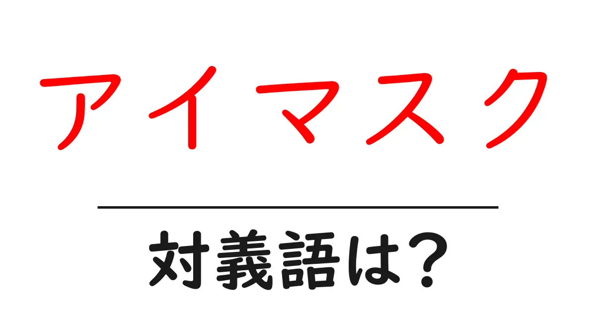 アイマスクの対義語・反対語を使用例を交えて分かりやすく解説！