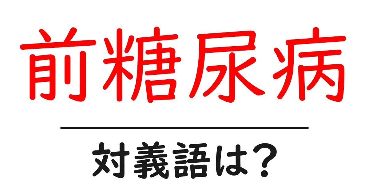 前糖尿病の対義語・反対語を使用例を交えて分かりやすく解説！
