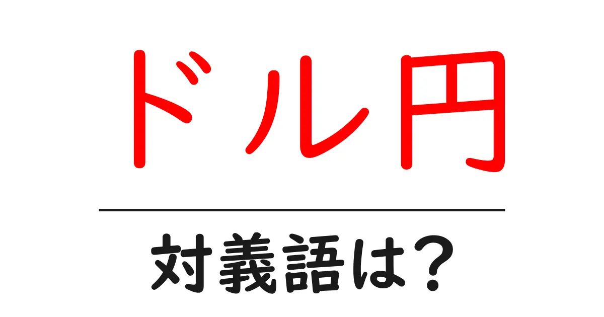 ドル円の対義語・反対語を使用例を交えて分かりやすく解説!