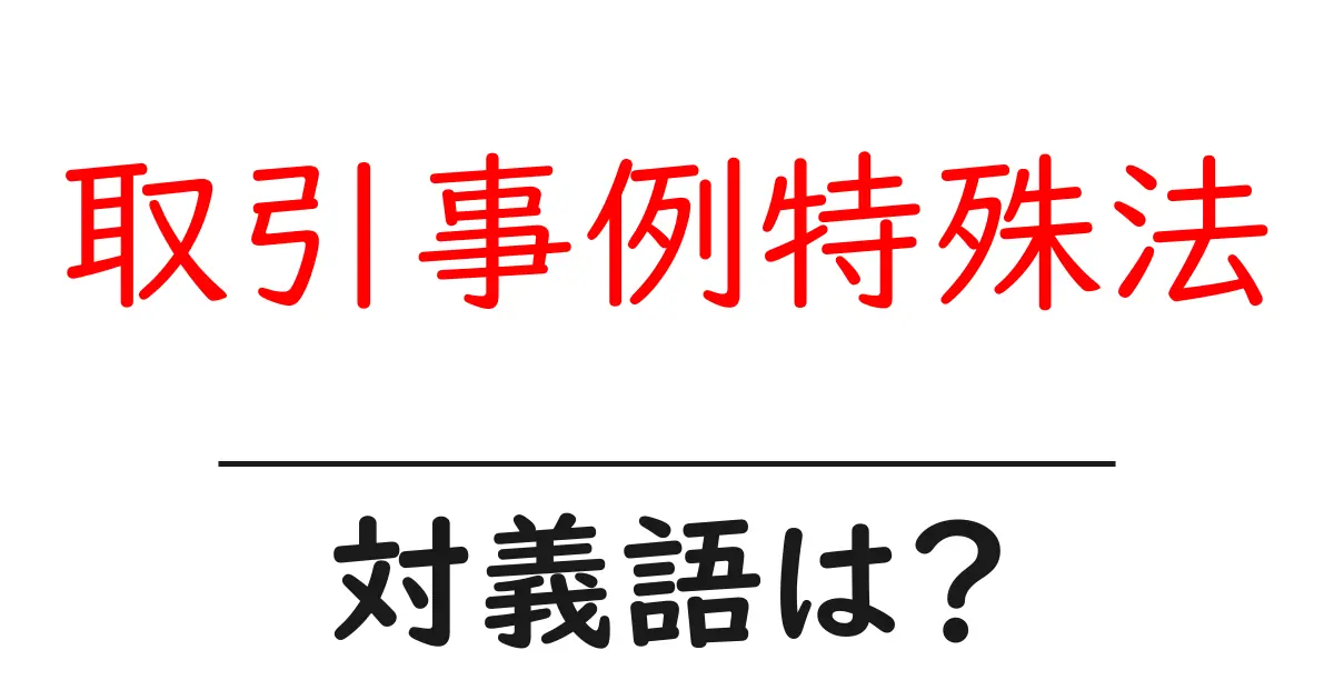 取引事例特殊法の対義語・反対語を使用例を交えて分かりやすく解説!
