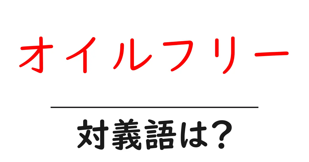 オイルフリーの対義語・反対語を使用例を交えて分かりやすく解説!