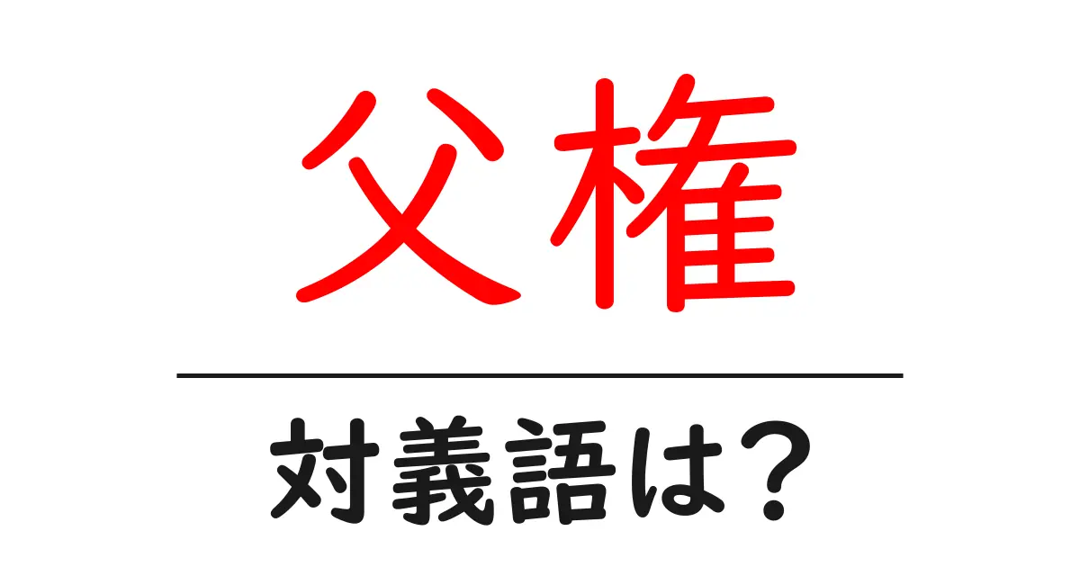 父権の対義語・反対語を使用例を交えて分かりやすく解説！