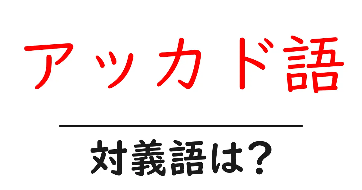 アッカド語の対義語・反対語を使用例を交えて分かりやすく解説!