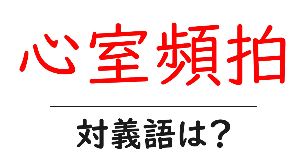 心室頻拍の対義語・反対語を使用例を交えて分かりやすく解説!