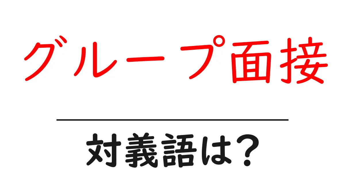 グループ面接の対義語・反対語を使用例を交えて分かりやすく解説！