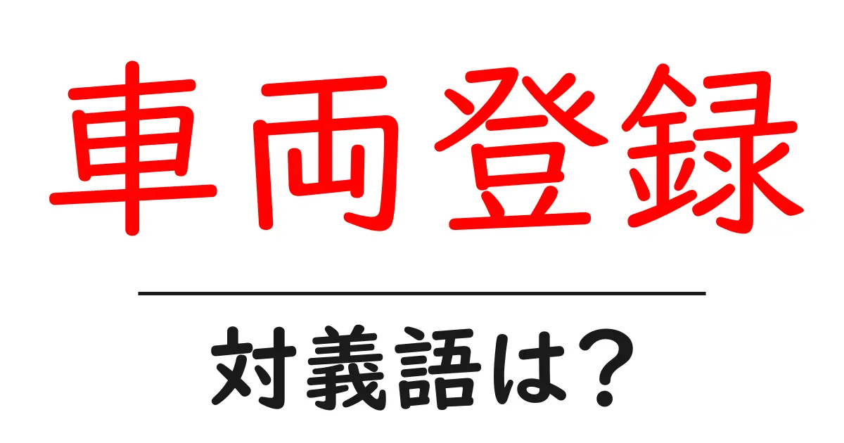 車両登録の対義語・反対語を使用例を交えて分かりやすく解説!
