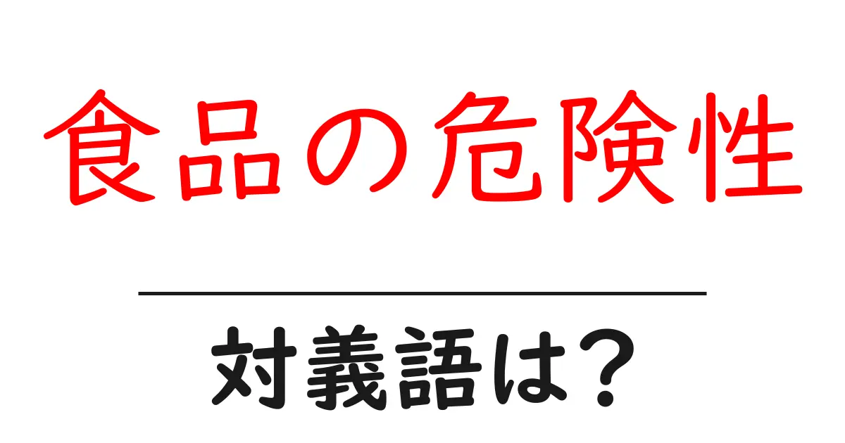 食品の危険性の対義語・反対語を使用例を交えて分かりやすく解説!