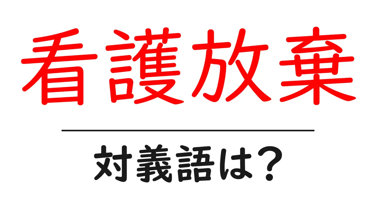 看護放棄の対義語・反対語を使用例を交えて分かりやすく解説!
