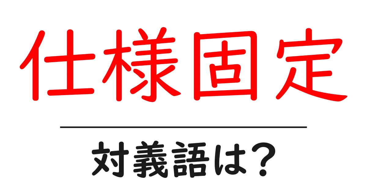 仕様固定の対義語・反対語を使用例を交えて分かりやすく解説!