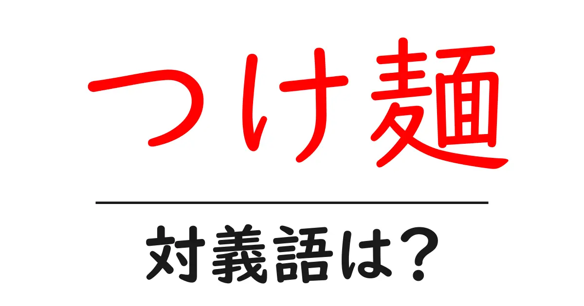 つけ麺の対義語・反対語を使用例を交えて分かりやすく解説!