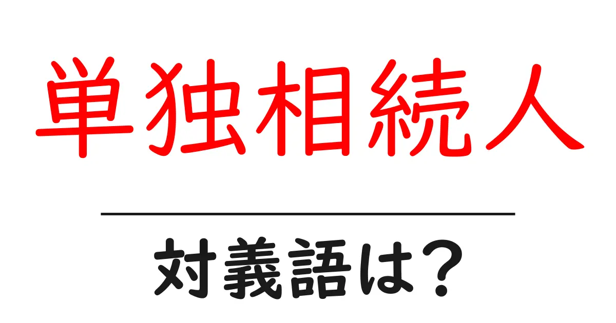 単独相続人の対義語・反対語を使用例を交えて分かりやすく解説!