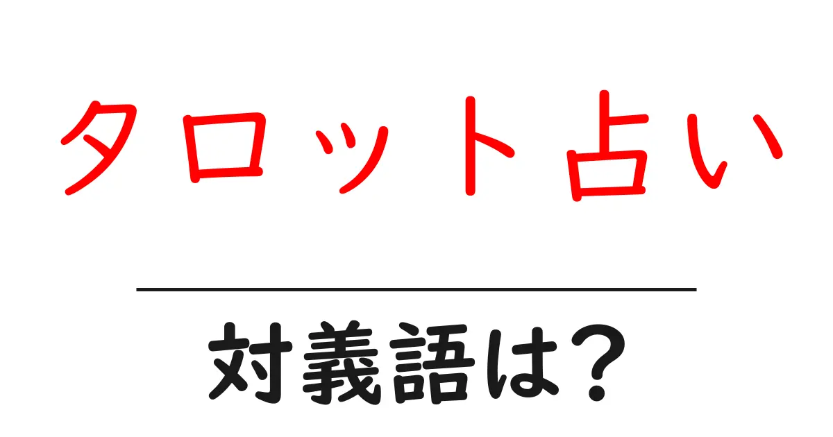 タロット占いの対義語・反対語を使用例を交えて分かりやすく解説！
