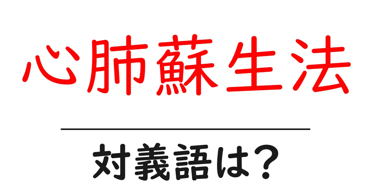 心肺蘇生法の対義語・反対語を使用例を交えて分かりやすく解説!