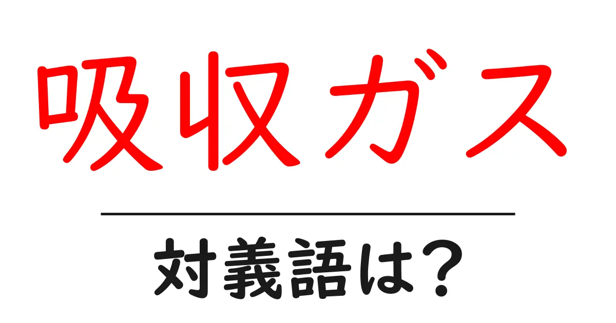 吸収ガスの対義語・反対語を使用例を交えて分かりやすく解説!