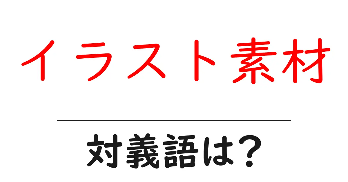 イラスト素材の対義語・反対語を使用例を交えて分かりやすく解説！