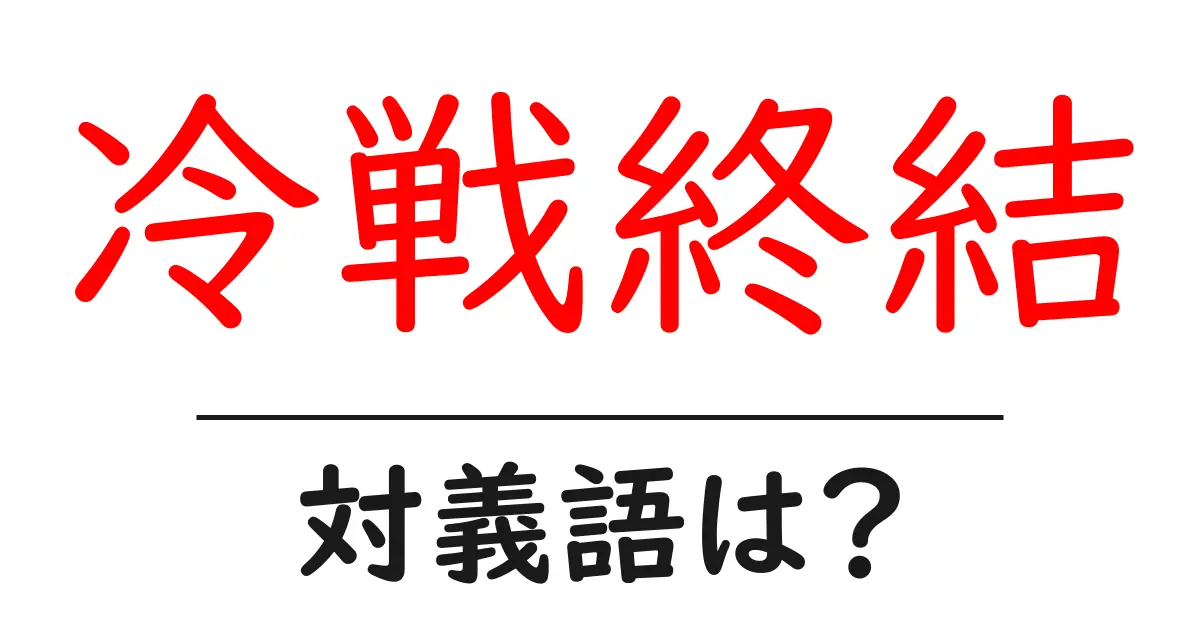 冷戦終結の対義語・反対語を使用例を交えて分かりやすく解説!
