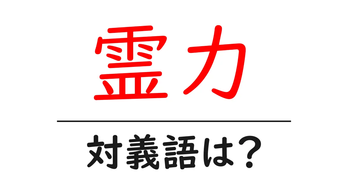 霊力の対義語・反対語を使用例を交えて分かりやすく解説！