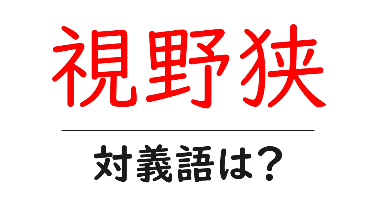 視野狭の対義語・反対語を使用例を交えて分かりやすく解説！