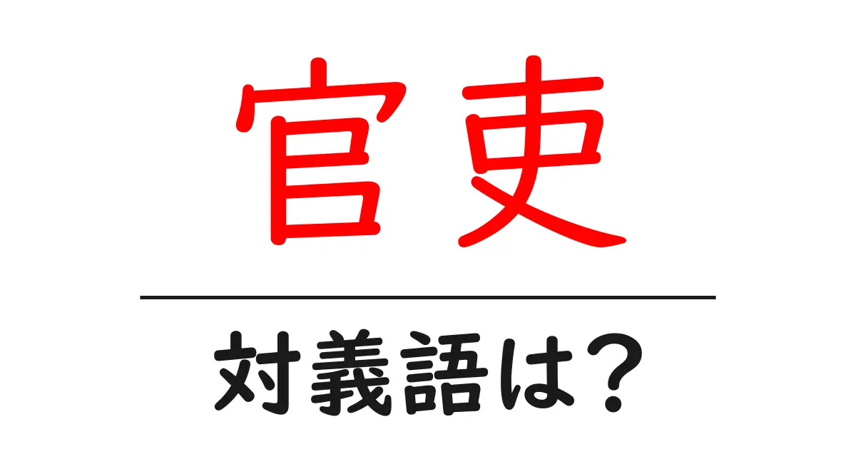 官吏の対義語・反対語を使用例を交えて分かりやすく解説！