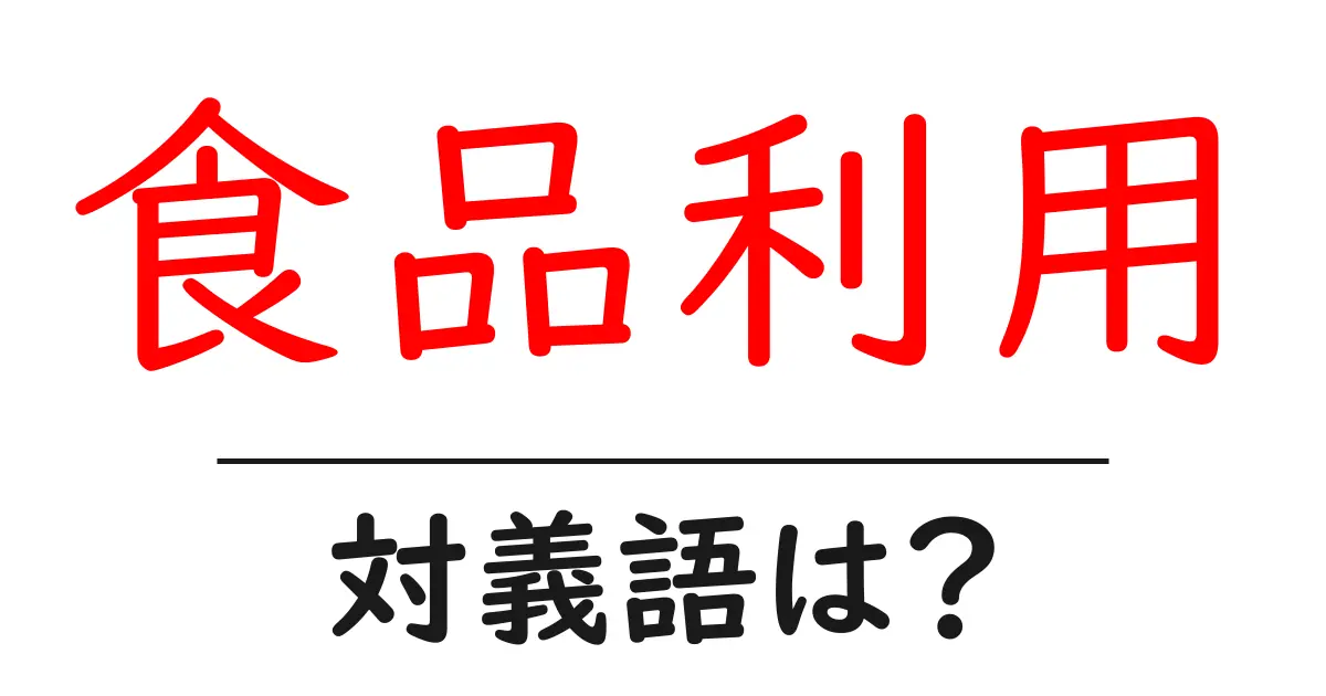 食品利用の対義語・反対語を使用例を交えて分かりやすく解説!
