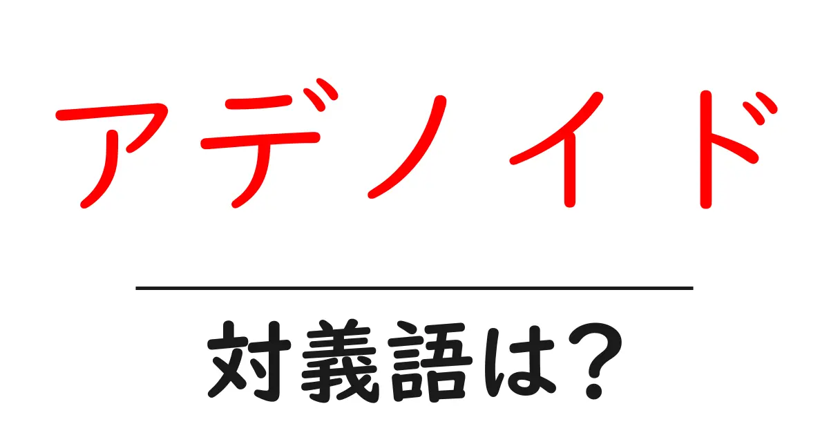 アデノイドの対義語・反対語を使用例を交えて分かりやすく解説!