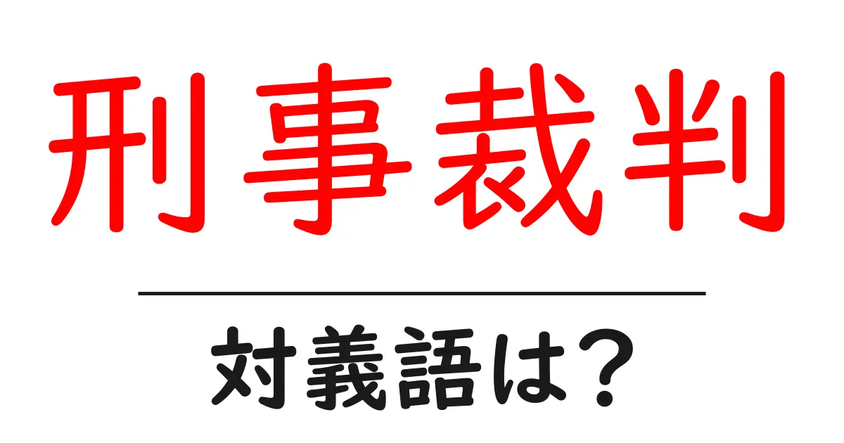 刑事裁判の対義語・反対語を使用例を交えて分かりやすく解説!